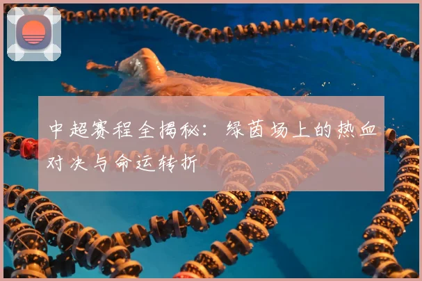 中超赛程全揭秘：绿茵场上的热血对决与命运转折