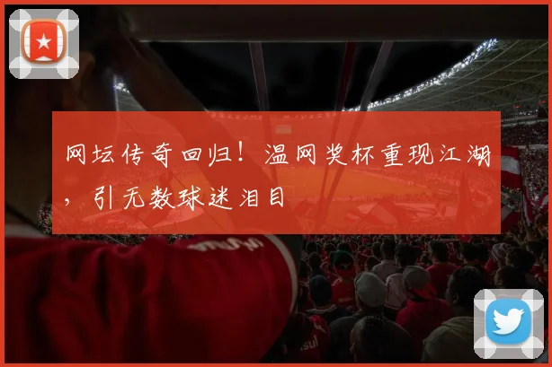 网坛传奇回归！温网奖杯重现江湖，引无数球迷泪目