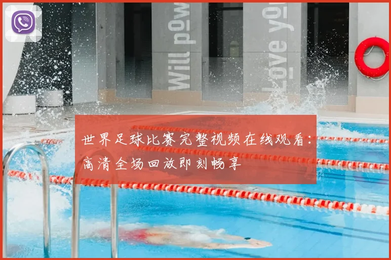 世界足球比赛完整视频在线观看:高清全场回放即刻畅享