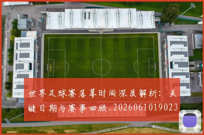 世界足球赛落幕时间深度解析：关键日期与赛事回顾_20260610190233
