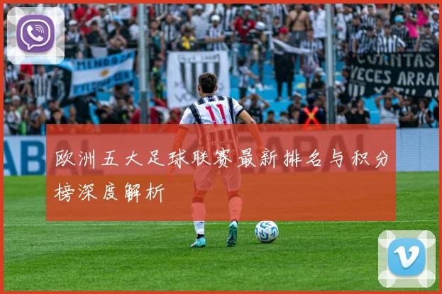 欧洲五大足球联赛最新排名与积分榜深度解析
