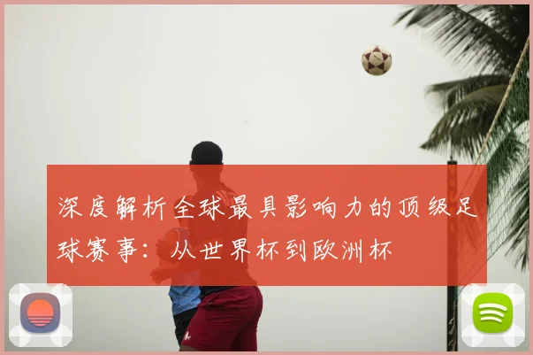 深度解析全球最具影响力的顶级足球赛事：从世界杯到欧洲杯