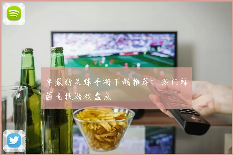 年最新足球手游下载推荐：热门绿茵竞技游戏盘点