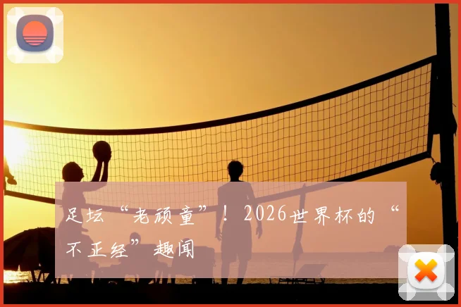 足坛“老顽童”！2026世界杯的“不正经”趣闻