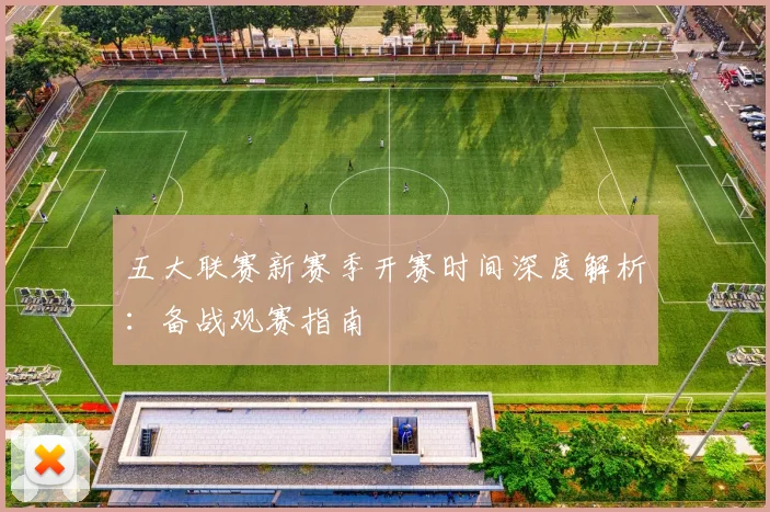 五大联赛新赛季开赛时间深度解析：备战观赛指南