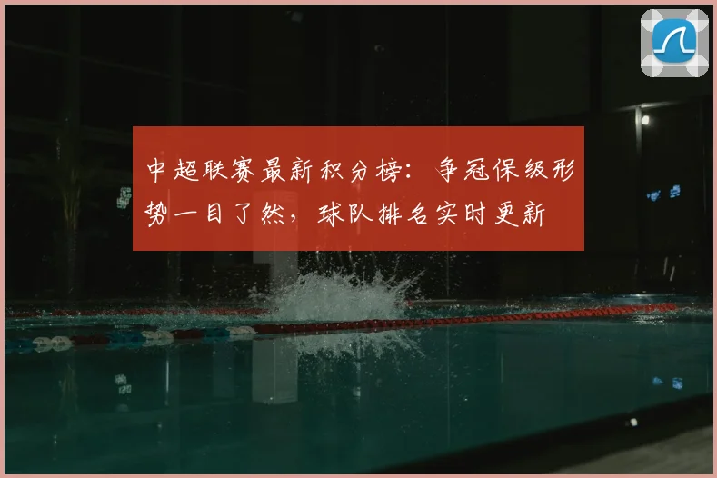 中超联赛最新积分榜：争冠保级形势一目了然，球队排名实时更新