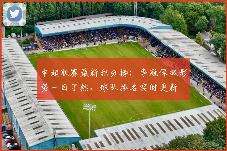 中超联赛最新积分榜：争冠保级形势一目了然，球队排名实时更新
