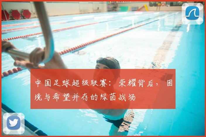 中国足球超级联赛：荣耀背后，困境与希望并存的绿茵战场