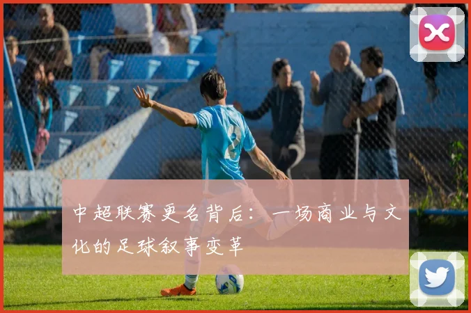 中超联赛更名背后：一场商业与文化的足球叙事变革