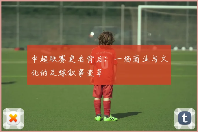 中超联赛更名背后：一场商业与文化的足球叙事变革