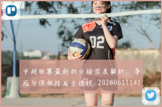 中超联赛最新积分榜深度解析：争冠与保级格局全透视_20260611141624