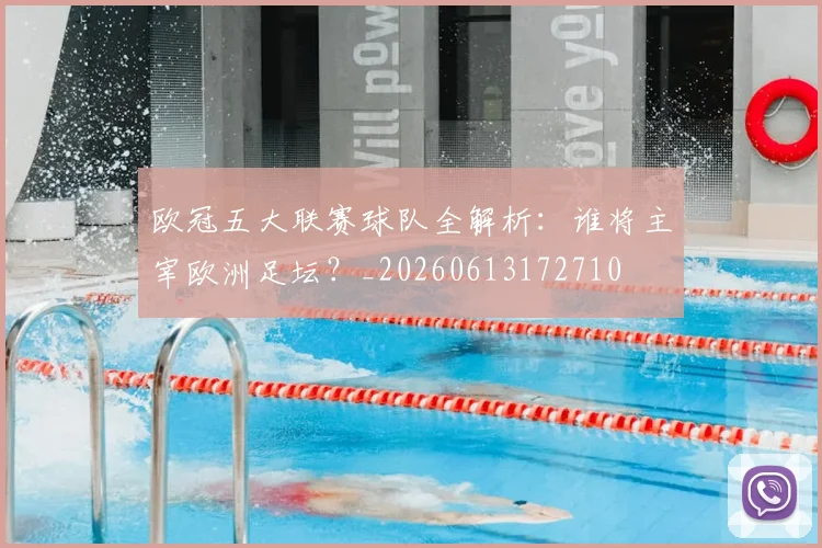 欧冠五大联赛球队全解析：谁将主宰欧洲足坛？_20260613172710