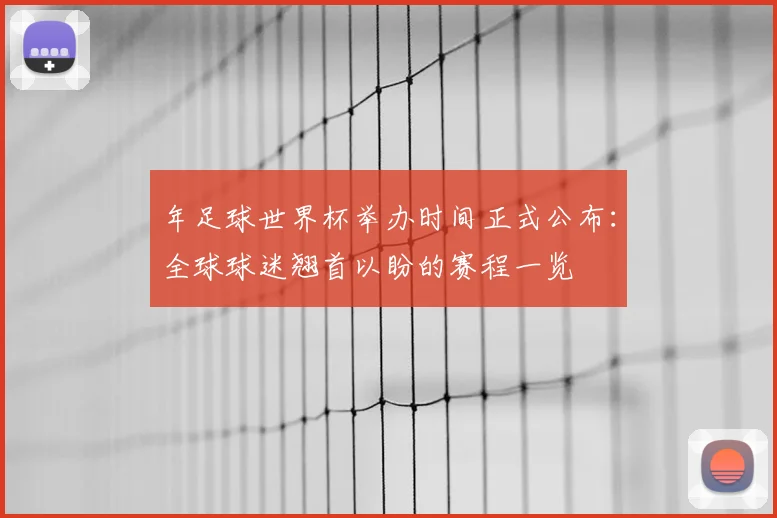 年足球世界杯举办时间正式公布:全球球迷翘首以盼的赛程一览
