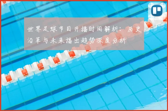 世界足球节目开播时间解析:历史沿革与未来播出趋势深度分析