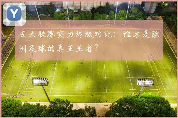五大联赛实力终极对比：谁才是欧洲足球的真正王者？